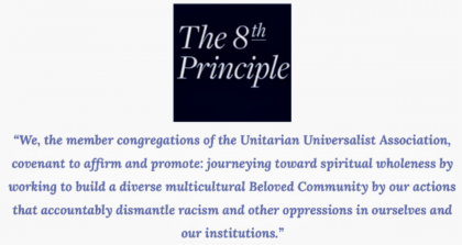 Text: "The 8th Principle - "We, the member congregations of the Unitarian Universalist Association, covenant to affirm and promote journeying toward spiritual wholeness by working to build a diverse multicultural Beloved Community by our actions that accountably dismantle racism and other oppressions in ourselves and our institutions."